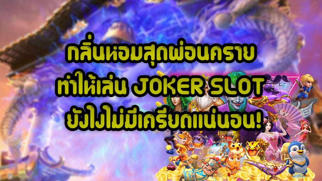 กลิ่นหอมสุดผ่อนคราย ทำให้เล่น JOKER SLOT ยังไงไม่มีเครียดแน่นอน 1