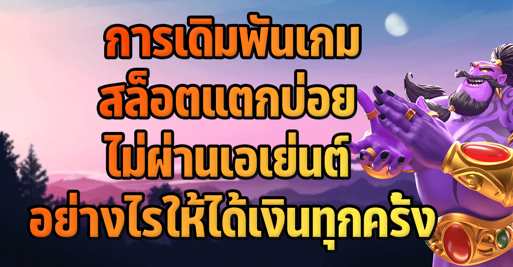 การเดิมพันเกมสล็อตแตกบ่อย ไม่ผ่านเอเย่นต์ อย่างไรให้ได้เงินทุกครั้ง