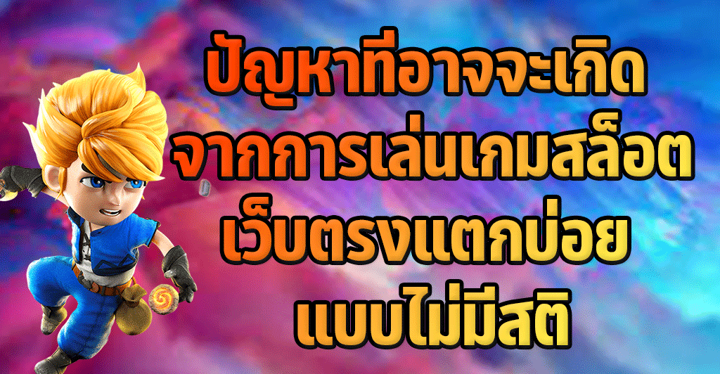 ปัญหาที่อาจจะเกิด จากการเล่นเกมสล็อตเว็บตรงแตกบ่อย แบบไม่มีสติ