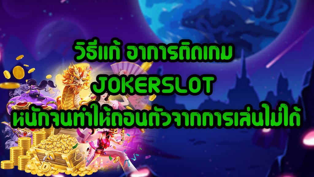 วิธีแก้ อาการติดเกม JOKERSLOT หนักจนทำให้ถอนตัวจากการเล่นไม่ได้ 1