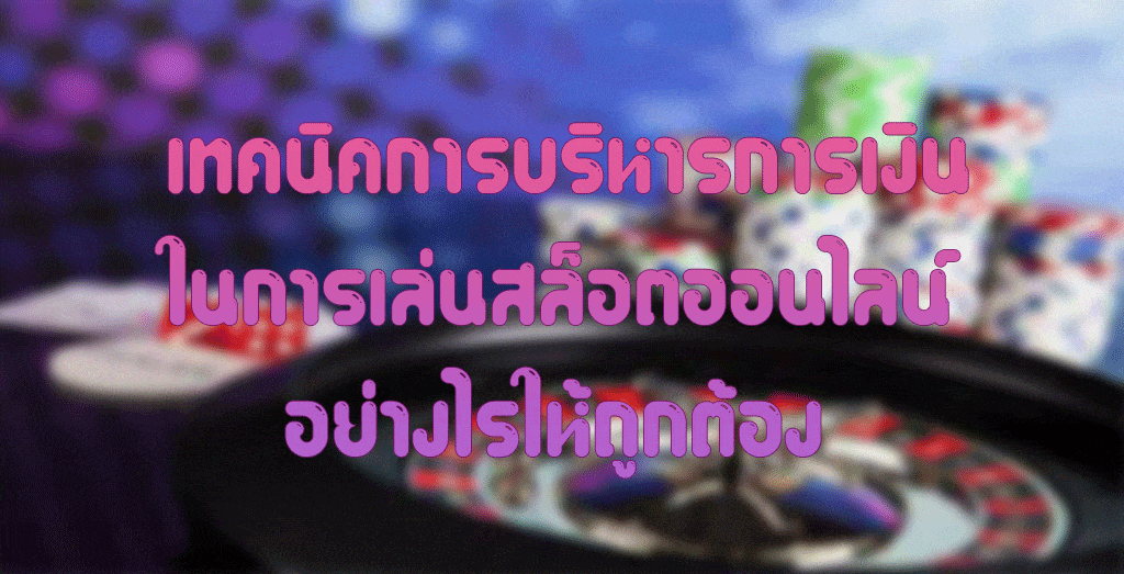 เทคนิคการบริหารการเงิน ในการเล่นสล็อตออนไลน์อย่างไรให้ถูกต้อง