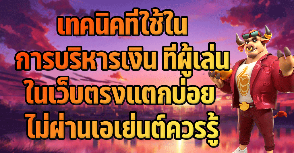 เทคนิคที่ใช้ในการบริหารเงิน ที่ผู้เล่นในเว็บตรงแตกบ่อย ไม่ผ่านเอเย่นต์ควรรู้