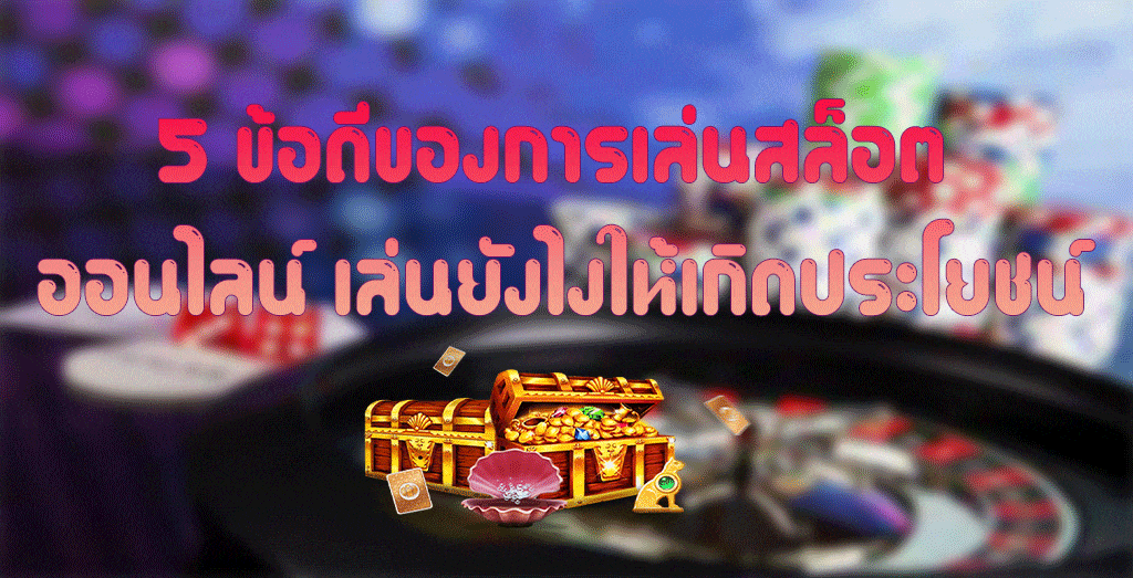 ข้อดีของการเล่นสล็อตออนไลน์ เล่นยังไงให้เกิดประโยชน์